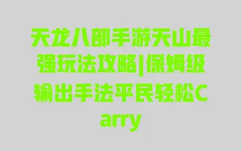 天龙八部手游天山最强玩法攻略|保姆级输出手法平民轻松Carry
