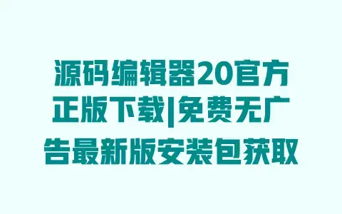 源码编辑器20官方正版下载|免费无广告最新版安装包获取