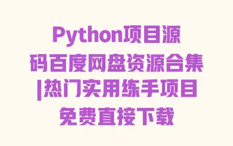 Python项目源码百度网盘资源合集|热门实用练手项目免费直接下载