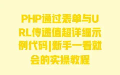 PHP通过表单与URL传递值超详细示例代码|新手一看就会的实操教程
