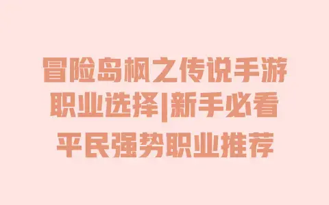 冒险岛枫之传说手游职业选择|新手必看平民强势职业推荐