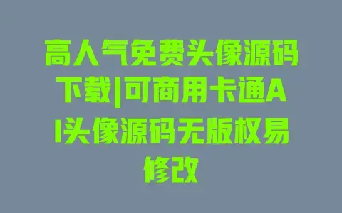 高人气免费头像源码下载|可商用卡通AI头像源码无版权易修改