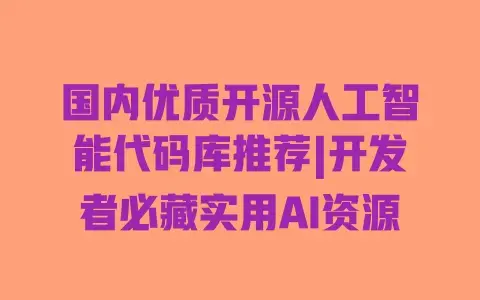 国内优质开源人工智能代码库推荐|开发者必藏实用AI资源