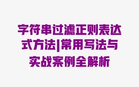 字符串过滤正则表达式方法|常用写法与实战案例全解析