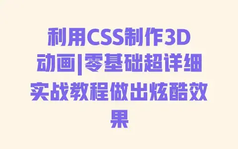 利用CSS制作3D动画|零基础超详细实战教程做出炫酷效果