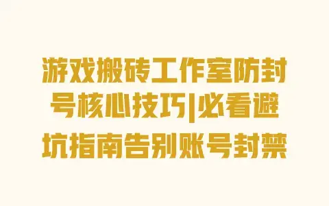 游戏搬砖工作室防封号核心技巧|必看避坑指南告别账号封禁