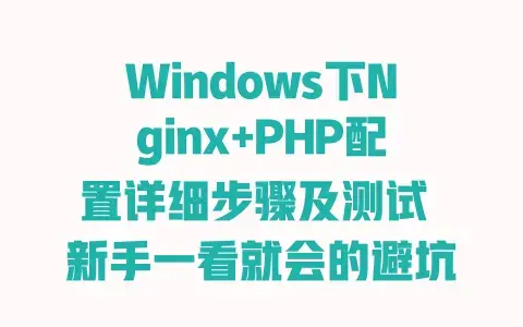 Windows下Nginx+PHP配置详细步骤及测试新手一看就会的避坑教程