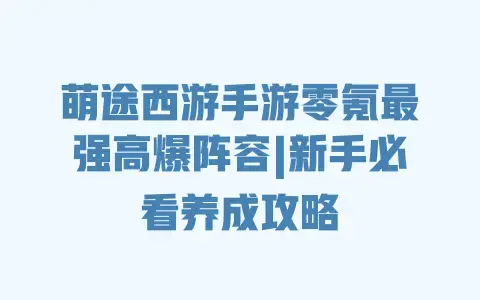 萌途西游手游零氪最强高爆阵容|新手必看养成攻略