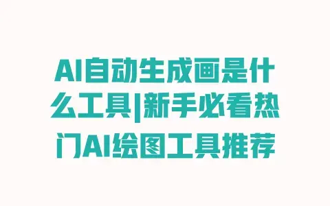 AI自动生成画是什么工具|新手必看热门AI绘图工具推荐