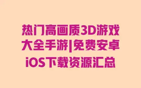 热门高画质3D游戏大全手游|免费安卓iOS下载资源汇总
