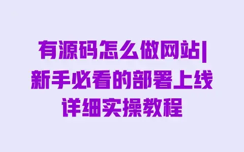有源码怎么做网站|新手必看的部署上线详细实操教程