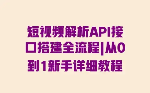 短视频解析API接口搭建全流程|从0到1新手详细教程