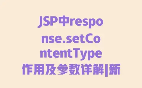 JSP中response.setContentType作用及参数详解|新手必学的网页内容类型设置技巧