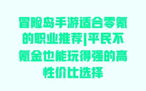 冒险岛手游适合零氪的职业推荐|平民不氪金也能玩得强的高性价比选择