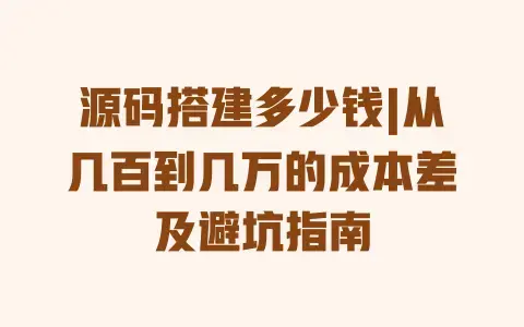 源码搭建多少钱|从几百到几万的成本差及避坑指南