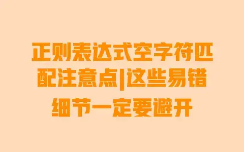 正则表达式空字符匹配注意点|这些易错细节一定要避开