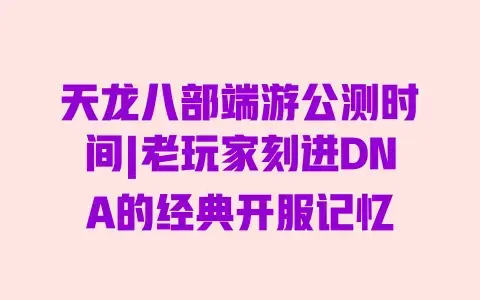 天龙八部端游公测时间|老玩家刻进DNA的经典开服记忆