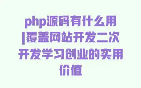 php源码有什么用|覆盖网站开发二次开发学习创业的实用价值