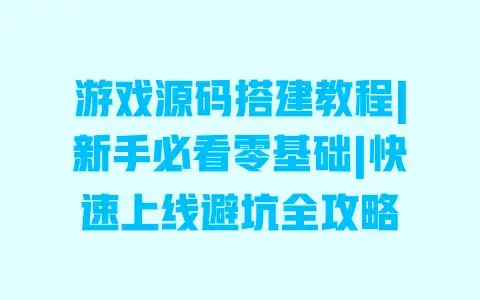 游戏源码搭建教程|新手必看零基础|快速上线避坑全攻略