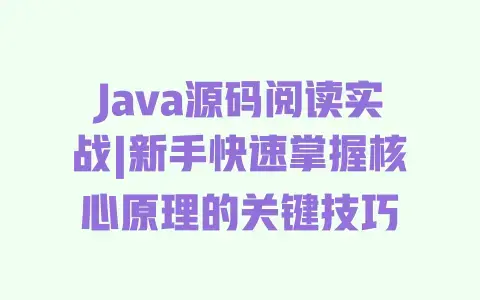 Java源码阅读实战|新手快速掌握核心原理的关键技巧