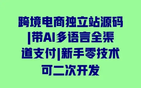 跨境电商独立站源码|带AI多语言全渠道支付|新手零技术可二次开发