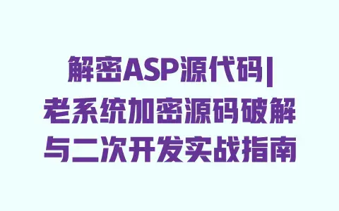 解密ASP源代码|老系统加密源码破解与二次开发实战指南
