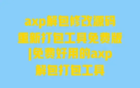 axp解包修改源码重新打包工具免费版|免费好用的axp解包打包工具