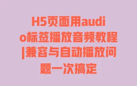 H5页面用audio标签播放音频教程|兼容与自动播放问题一次搞定