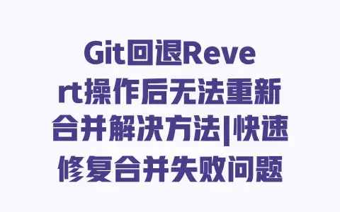 Git回退Revert操作后无法重新合并解决方法|快速修复合并失败问题