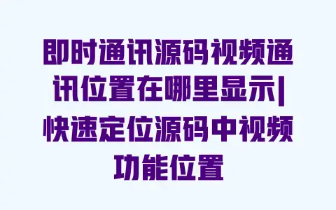 即时通讯源码视频通讯位置在哪里显示|快速定位源码中视频功能位置