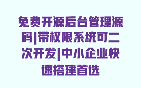 免费开源后台管理源码|带权限系统可二次开发|中小企业快速搭建首选