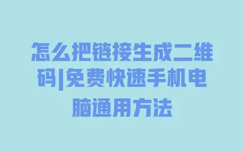 怎么把链接生成二维码|免费快速手机电脑通用方法