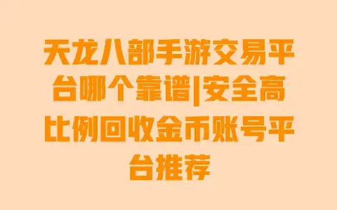 天龙八部手游交易平台哪个靠谱|安全高比例回收金币账号平台推荐