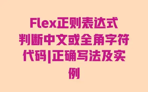 Flex正则表达式判断中文或全角字符代码|正确写法及实例