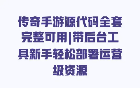 传奇手游源代码全套完整可用|带后台工具新手轻松部署运营级资源