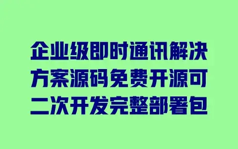企业级即时通讯解决方案源码免费开源可二次开发完整部署包