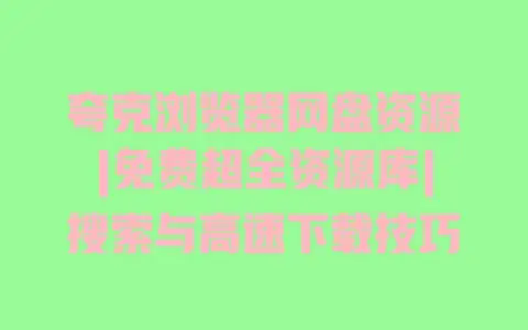 夸克浏览器网盘资源|免费超全资源库|搜索与高速下载技巧