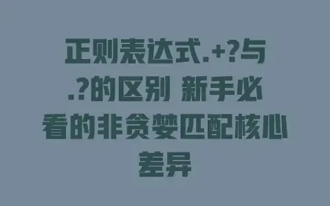 正则表达式.+?与.?的区别新手必看的非贪婪匹配核心差异
