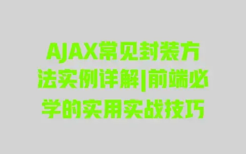 AJAX常见封装方法实例详解|前端必学的实用实战技巧