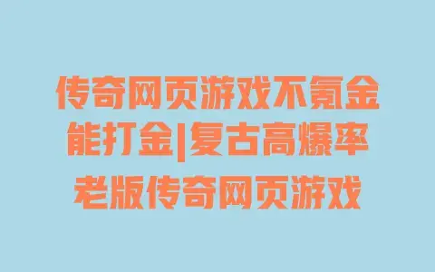 传奇网页游戏不氪金能打金|复古高爆率老版传奇网页游戏