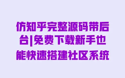 仿知乎完整源码带后台|免费下载新手也能快速搭建社区系统
