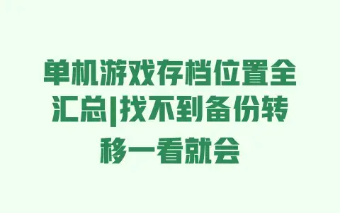 单机游戏存档位置全汇总|找不到备份转移一看就会