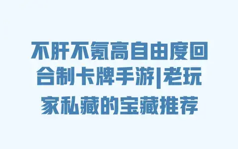 不肝不氪高自由度回合制卡牌手游|老玩家私藏的宝藏推荐