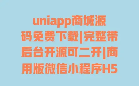 uniapp商城源码免费下载|完整带后台开源可二开|商用版微信小程序H5通用