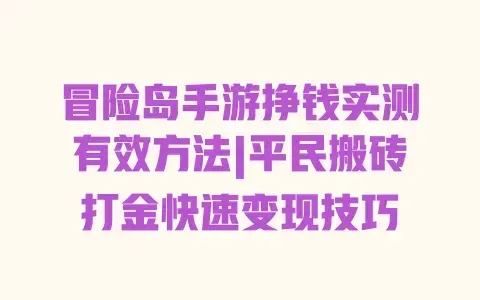 冒险岛手游挣钱实测有效方法|平民搬砖打金快速变现技巧