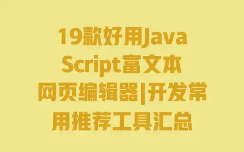 19款好用JavaScript富文本网页编辑器|开发常用推荐工具汇总
