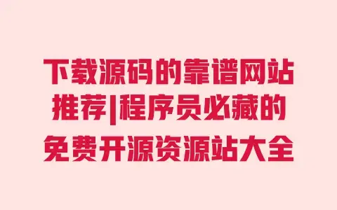 下载源码的靠谱网站推荐|程序员必藏的免费开源资源站大全