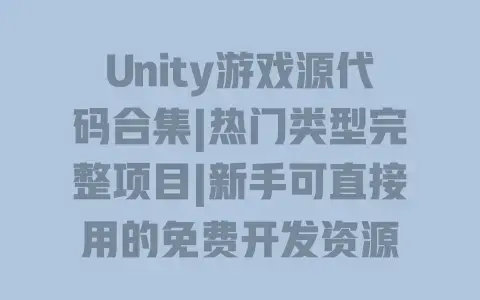 Unity游戏源代码合集|热门类型完整项目|新手可直接用的免费开发资源
