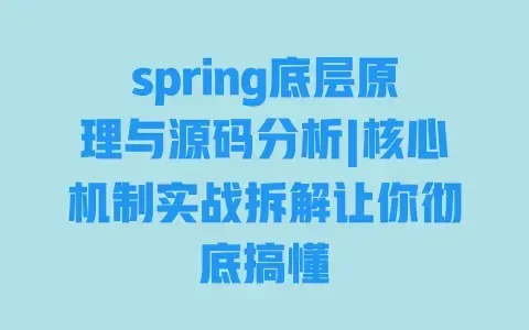 spring底层原理与源码分析|核心机制实战拆解让你彻底搞懂