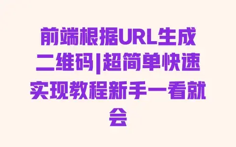 前端根据URL生成二维码|超简单快速实现教程新手一看就会